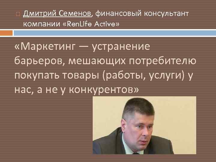  Дмитрий Семенов, финансовый консультант компании «Ren. Life Active» «Маркетинг — устранение барьеров, мешающих