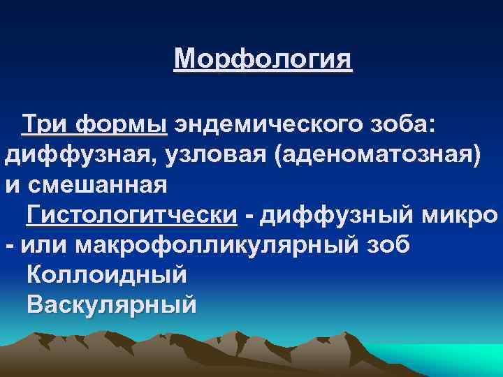 Морфология Три формы эндемического зоба: диффузная, узловая (аденоматозная) и смешанная Гистологитчески - диффузный микро