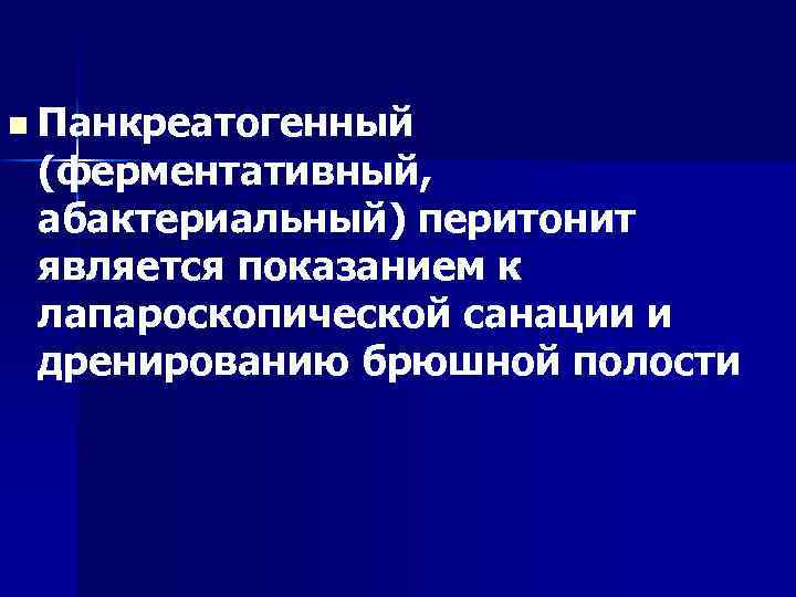 n Панкреатогенный (ферментативный, абактериальный) перитонит является показанием к лапароскопической санации и дренированию брюшной полости