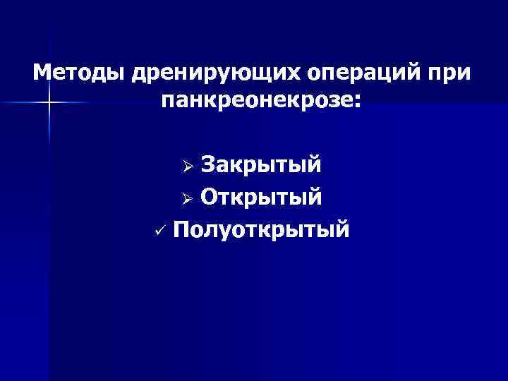 Методы дренирующих операций при панкреонекрозе: Закрытый Ø Открытый ü Полуоткрытый Ø 