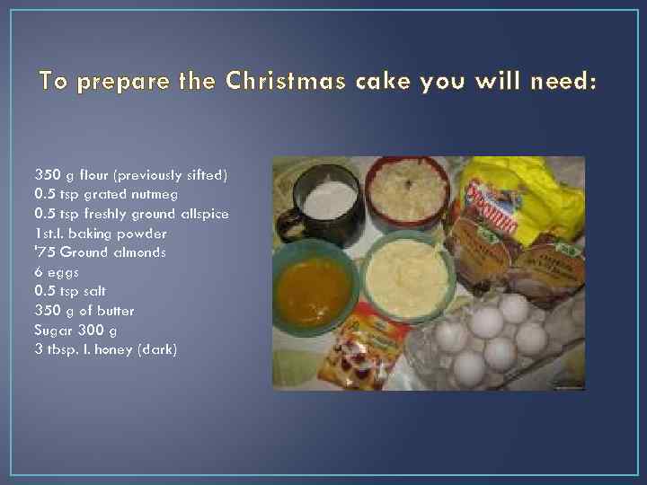 To prepare the Christmas cake you will need: 350 g flour (previously sifted) 0.