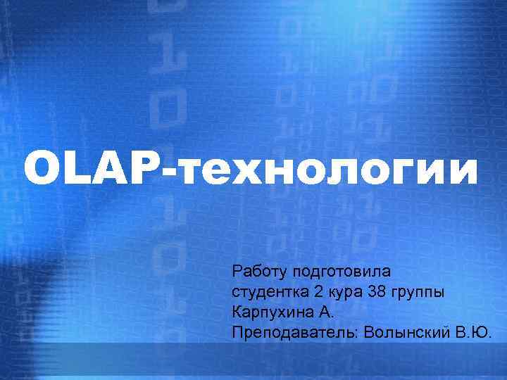 OLAP-технологии Работу подготовила студентка 2 кура 38 группы Карпухина А. Преподаватель: Волынский В. Ю.