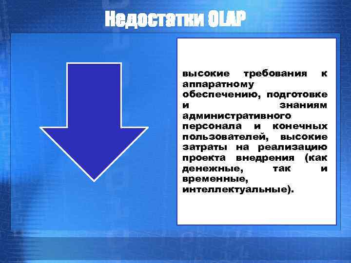 Недостатки OLAP высокие требования к аппаратному обеспечению, подготовке и знаниям административного персонала и конечных