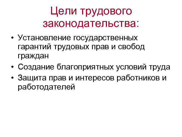 Цели трудового законодательства: • Установление государственных гарантий трудовых прав и свобод граждан • Создание