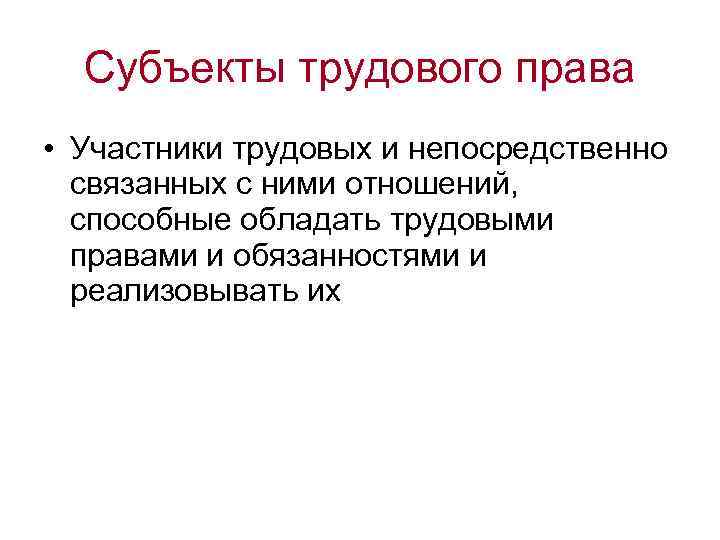 Субъекты трудового права • Участники трудовых и непосредственно связанных с ними отношений, способные обладать