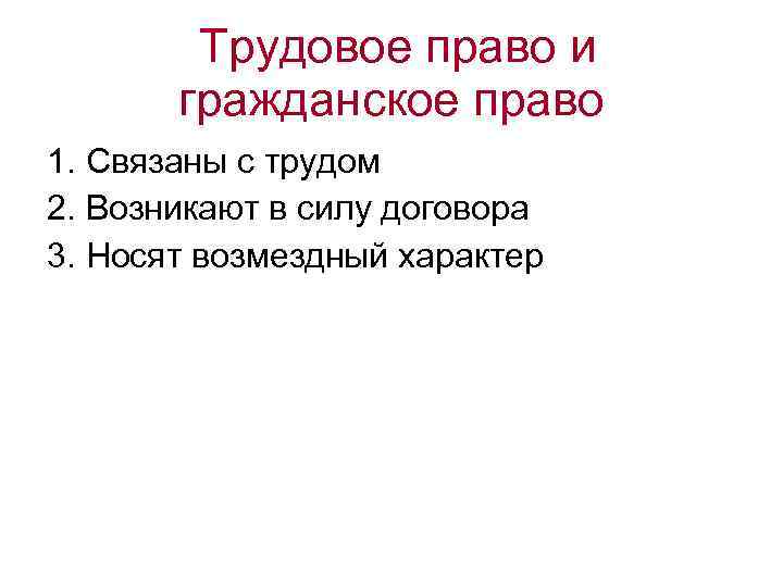 Трудовое право и гражданское право 1. Связаны с трудом 2. Возникают в силу договора