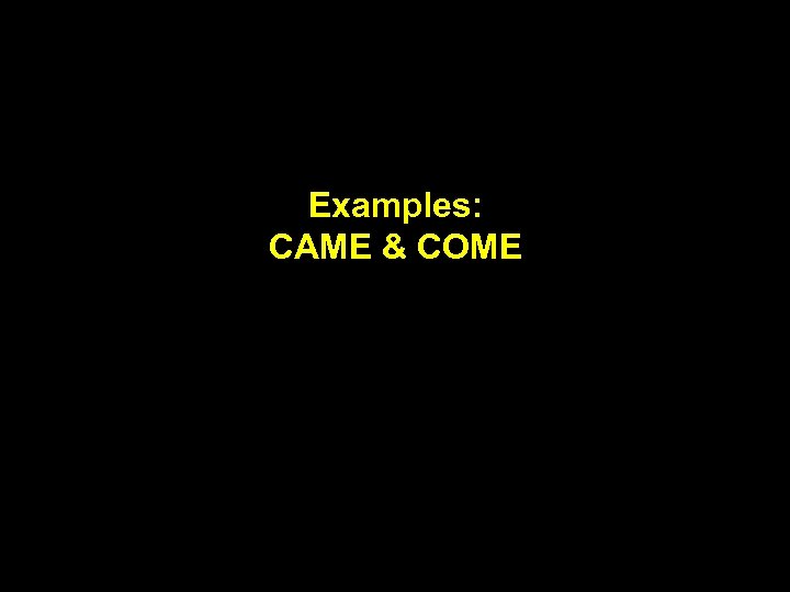 Examples: CAME & COME 