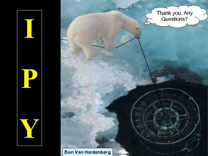 Thank you. Any Questions? I P Y Bon Van Hardenberg 