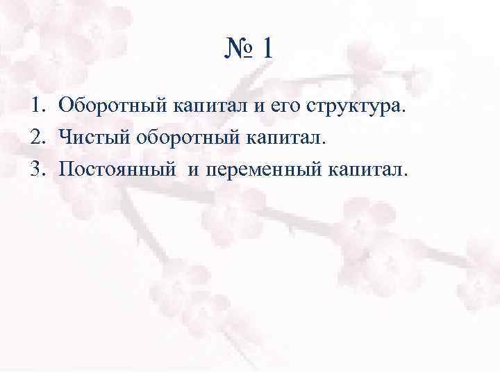 № 1 1. Оборотный капитал и его структура. 2. Чистый оборотный капитал. 3. Постоянный
