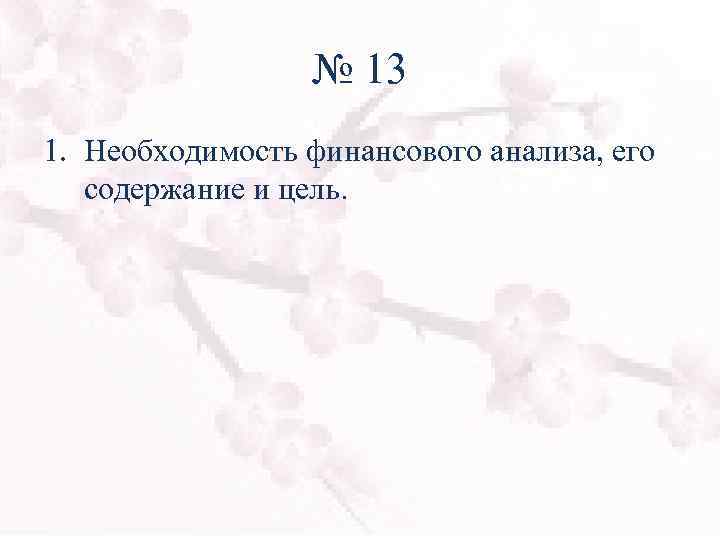 № 13 1. Необходимость финансового анализа, его содержание и цель. 