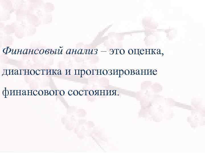 Финансовый анализ – это оценка, диагностика и прогнозирование финансового состояния. 
