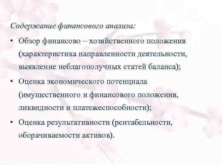 Содержание финансового анализа: • Обзор финансово – хозяйственного положения (характеристика направленности деятельности, выявление неблагополучных