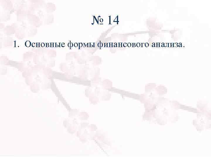 № 14 1. Основные формы финансового анализа. 