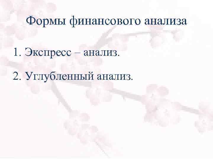 Формы финансового анализа 1. Экспресс – анализ. 2. Углубленный анализ. 