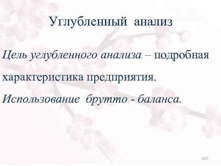 Углубленный анализ Цель углубленного анализа – подробная характеристика предприятия. Использование брутто - баланса. 112