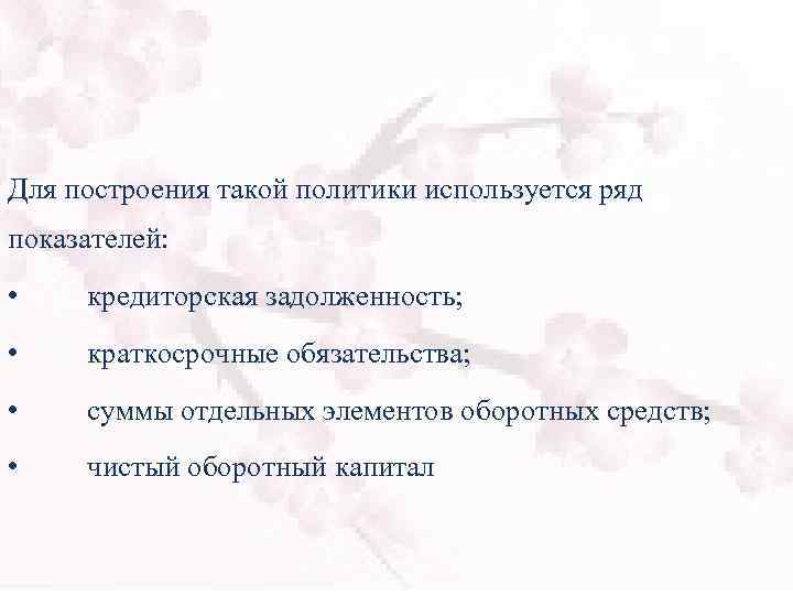 Для построения такой политики используется ряд показателей: • кредиторская задолженность; • краткосрочные обязательства; •