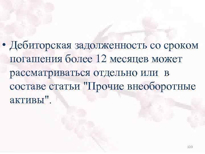  • Дебиторская задолженность со сроком погашения более 12 месяцев может рассматриваться отдельно или