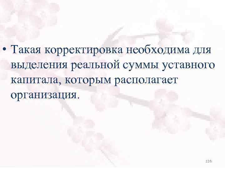  • Такая корректировка необходима для выделения реальной суммы уставного капитала, которым располагает организация.