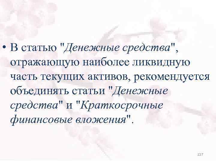  • В статью "Денежные средства", отражающую наиболее ликвидную часть текущих активов, рекомендуется объединять