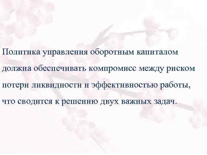 Политика управления оборотным капиталом должна обеспечивать компромисс между риском потери ликвидности и эффективностью работы,
