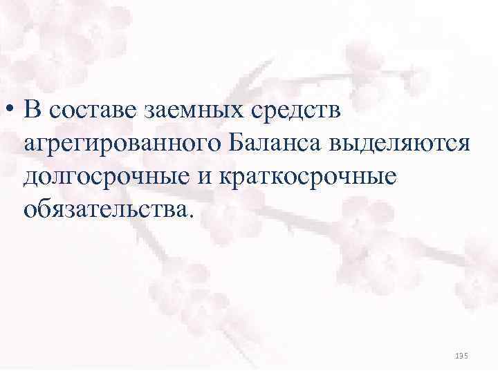  • В составе заемных средств агрегированного Баланса выделяются долгосрочные и краткосрочные обязательства. 135