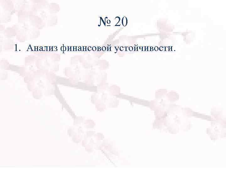№ 20 1. Анализ финансовой устойчивости. 