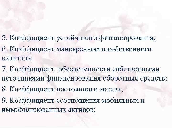 5. Коэффициент устойчивого финансирования; 6. Коэффициент маневренности собственного капитала; 7. Коэффициент обеспеченности собственными источниками