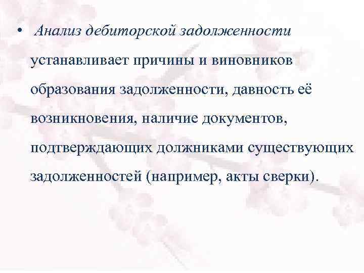  • Анализ дебиторской задолженности устанавливает причины и виновников образования задолженности, давность её возникновения,