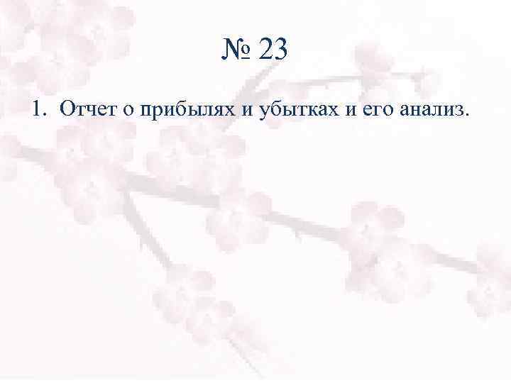 № 23 1. Отчет о прибылях и убытках и его анализ. 