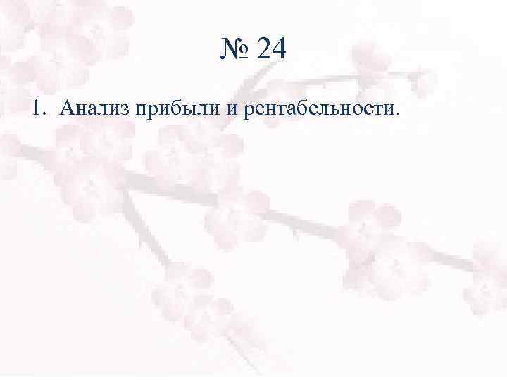 № 24 1. Анализ прибыли и рентабельности. 