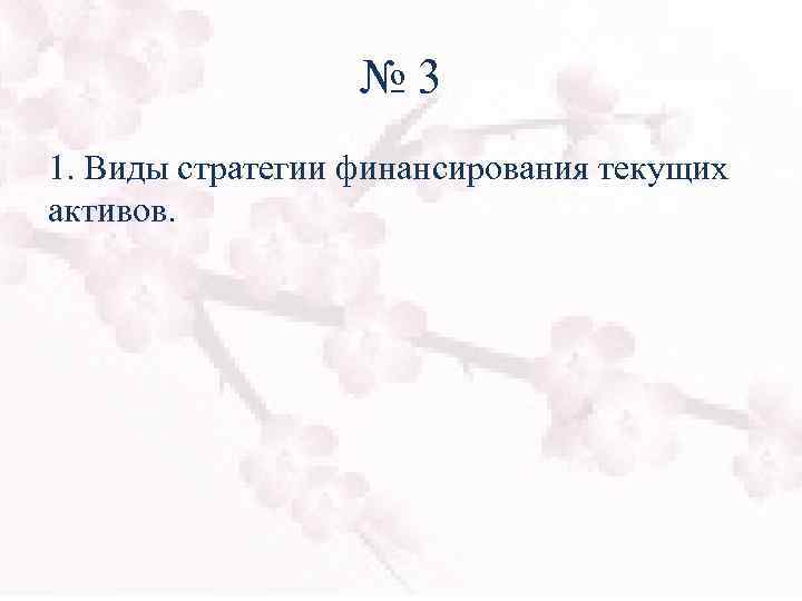 № 3 1. Виды стратегии финансирования текущих активов. 
