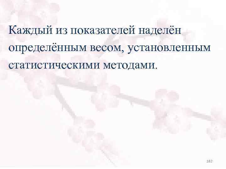 Каждый из показателей наделён определённым весом, установленным статистическими методами. 182 