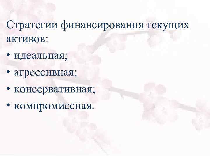 Стратегии финансирования текущих активов: • идеальная; • агрессивная; • консервативная; • компромиссная. 