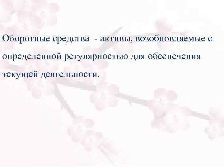 Оборотные средства - активы, возобновляемые с определенной регулярностью для обеспечения текущей деятельности. 