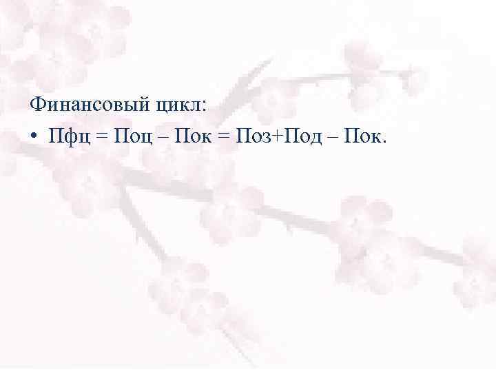 Финансовый цикл: • Пфц = Поц – Пок = Поз+Под – Пок. 