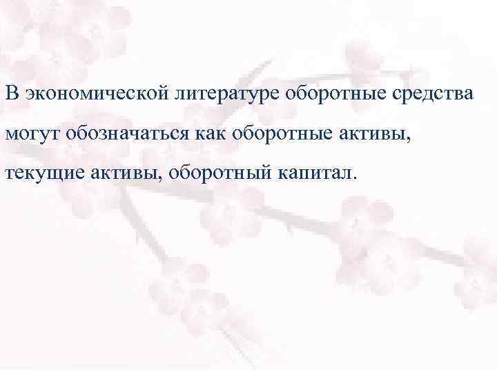 В экономической литературе оборотные средства могут обозначаться как оборотные активы, текущие активы, оборотный капитал.