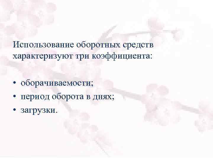 Использование оборотных средств характеризуют три коэффициента: • оборачиваемости; • период оборота в днях; •