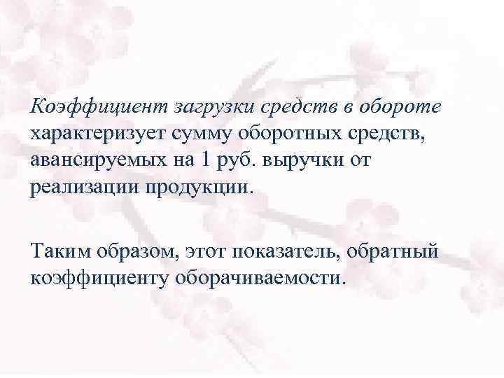Коэффициент загрузки средств в обороте характеризует сумму оборотных средств, авансируемых на 1 руб. выручки