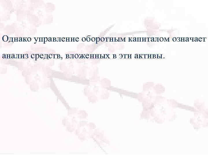 Однако управление оборотным капиталом означает анализ средств, вложенных в эти активы. 
