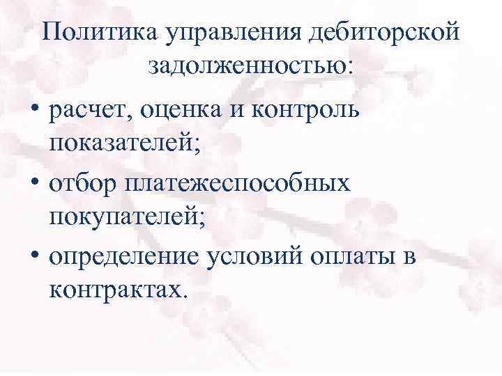 Политика управления дебиторской задолженностью: • расчет, оценка и контроль показателей; • отбор платежеспособных покупателей;