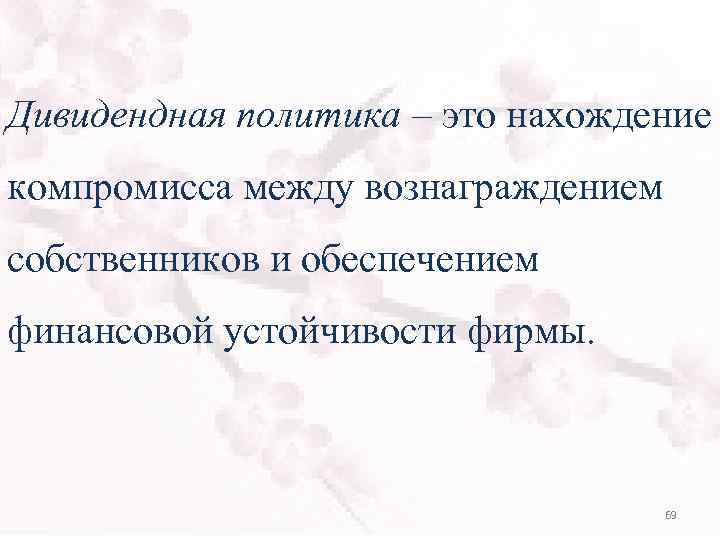 Дивидендная политика – это нахождение компромисса между вознаграждением собственников и обеспечением финансовой устойчивости фирмы.