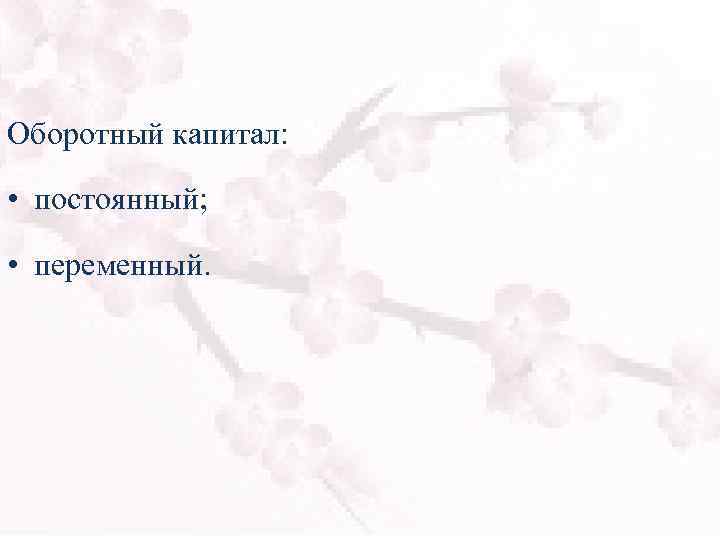 Оборотный капитал: • постоянный; • переменный. 