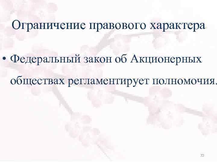Ограничение правового характера • Федеральный закон об Акционерных обществах регламентирует полномочия. 72 
