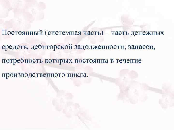 Постоянный (системная часть) – часть денежных средств, дебиторской задолженности, запасов, потребность которых постоянна в