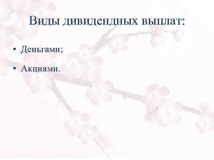 Виды дивидендных выплат: • Деньгами; • Акциями. 