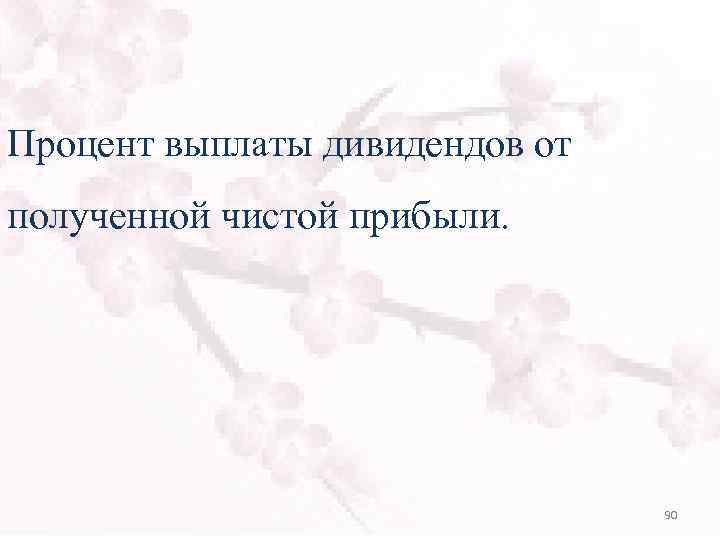 Процент выплаты дивидендов от полученной чистой прибыли. 90 
