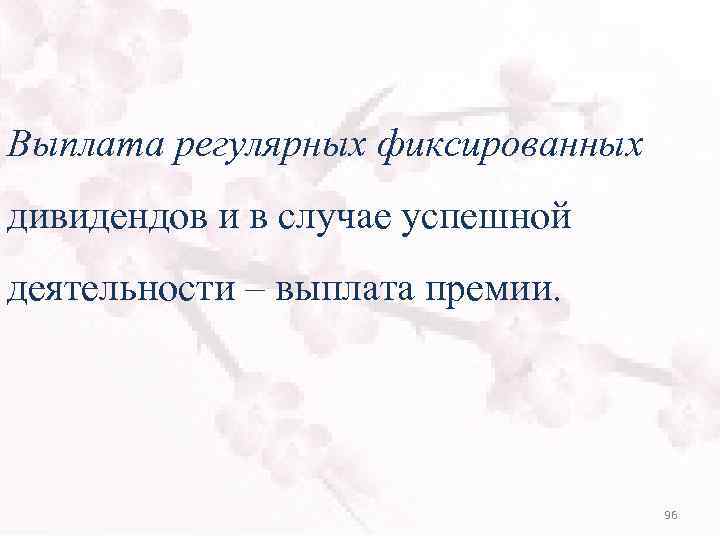 Выплата регулярных фиксированных дивидендов и в случае успешной деятельности – выплата премии. 96 