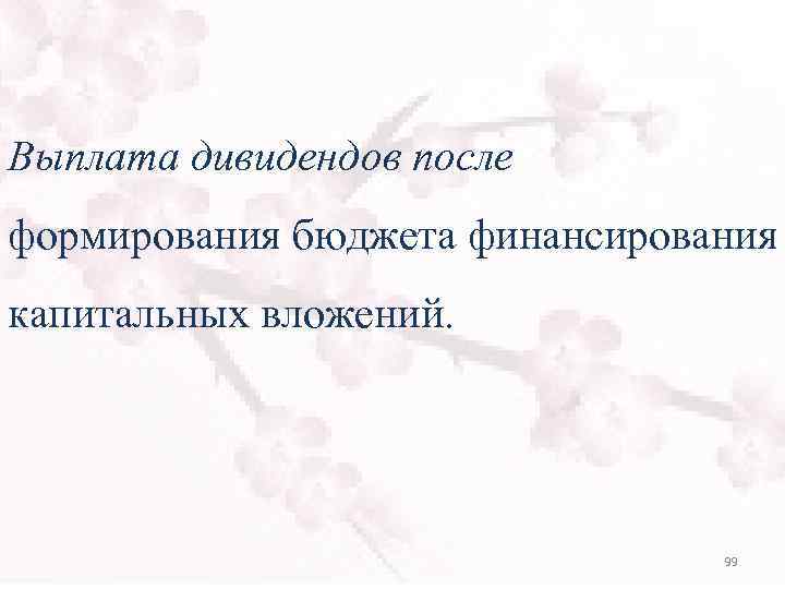 Выплата дивидендов после формирования бюджета финансирования капитальных вложений. 99 