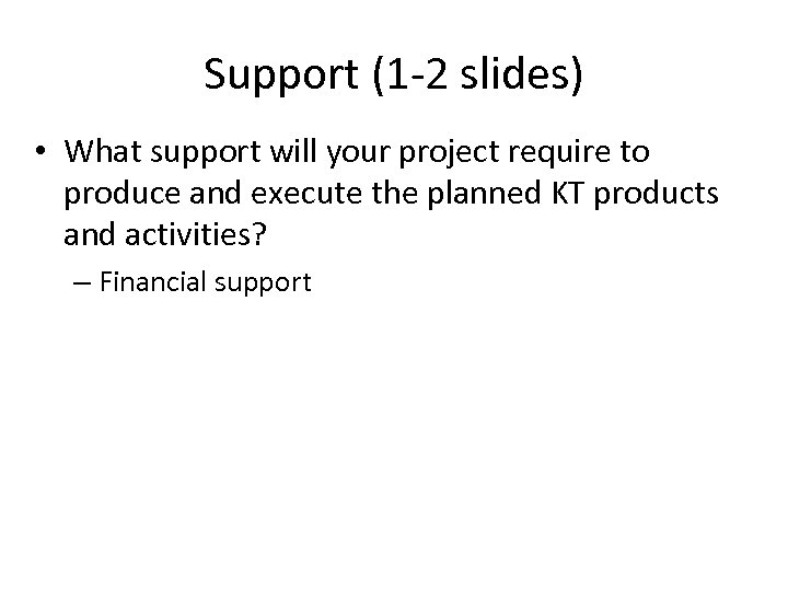 Support (1 -2 slides) • What support will your project require to produce and