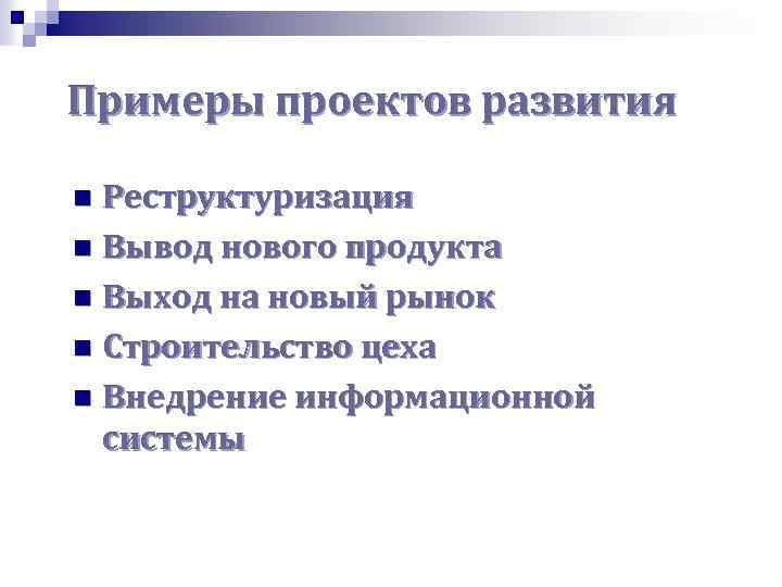 Примеры проектов развития Реструктуризация n Вывод нового продукта n Выход на новый рынок n